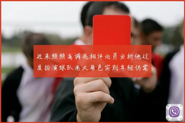 近来频频高调亮相评论员分析他过度扮演球队老大角色实则年轻仍需成长