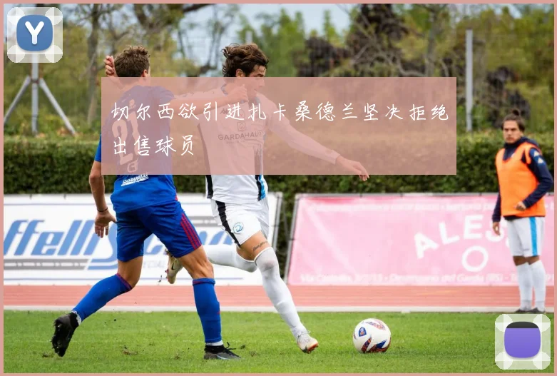 切尔西欲引进扎卡桑德兰坚决拒绝出售球员