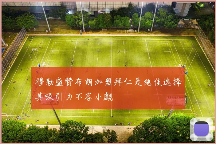 穆勒盛赞布朗加盟拜仁是绝佳选择其吸引力不容小觑