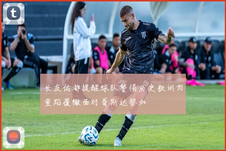 长友佑都提醒球队警惕历史教训勿重蹈覆辙面对哥斯达黎加
