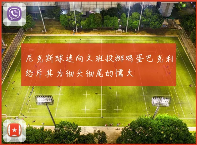 尼克斯球迷向文班投掷鸡蛋巴克利怒斥其为彻头彻尾的懦夫