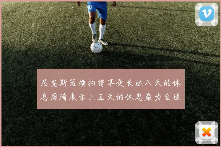 尼克斯若横扫将享受长达八天的休息周琦表示三五天的休息最为合适