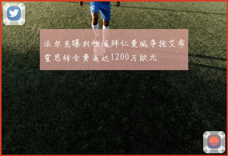 法尔克曝利物浦拜仁曼城争抢艾希霍恩转会费高达1200万欧元