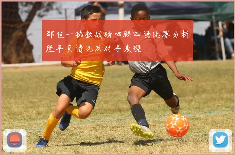 邵佳一执教战绩回顾四场比赛分析胜平负情况及对手表现